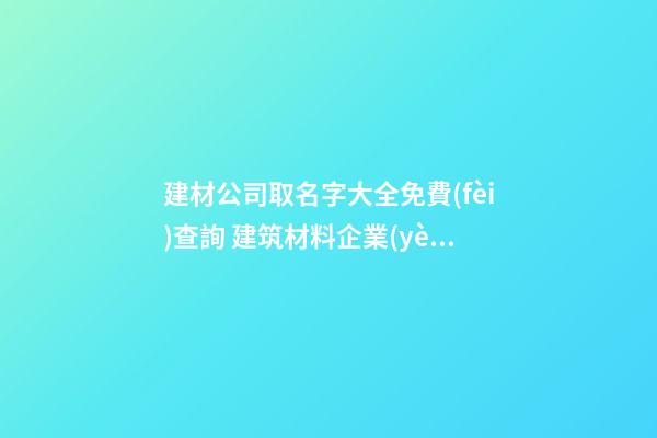 建材公司取名字大全免費(fèi)查詢 建筑材料企業(yè)名精選,起名之家-第1張-公司起名-玄機(jī)派